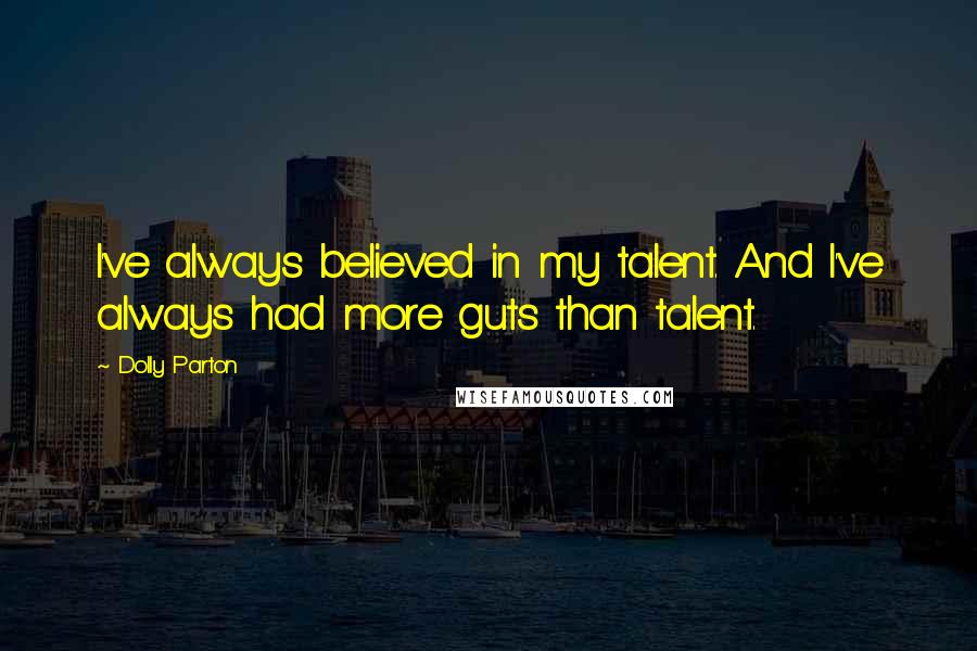 Dolly Parton Quotes: I've always believed in my talent. And I've always had more guts than talent.