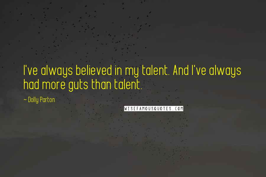 Dolly Parton Quotes: I've always believed in my talent. And I've always had more guts than talent.