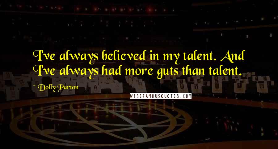 Dolly Parton Quotes: I've always believed in my talent. And I've always had more guts than talent.