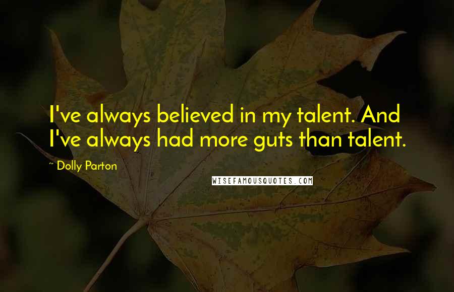 Dolly Parton Quotes: I've always believed in my talent. And I've always had more guts than talent.