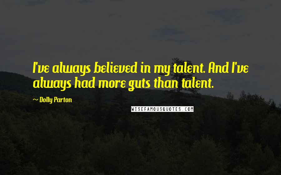 Dolly Parton Quotes: I've always believed in my talent. And I've always had more guts than talent.