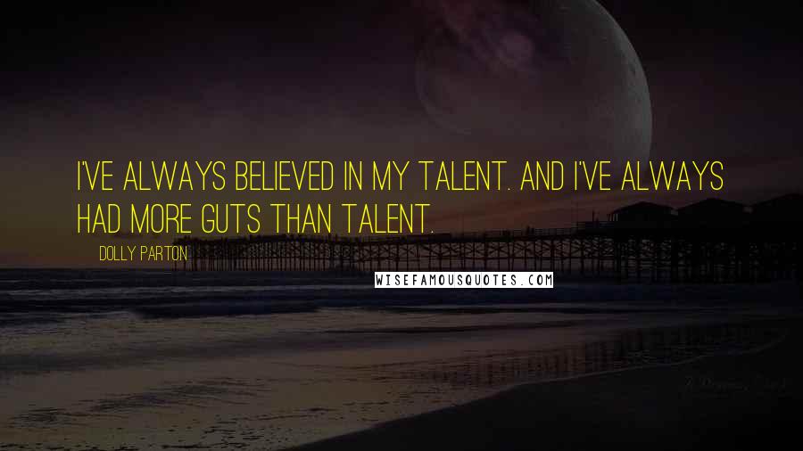 Dolly Parton Quotes: I've always believed in my talent. And I've always had more guts than talent.
