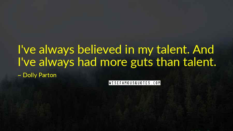 Dolly Parton Quotes: I've always believed in my talent. And I've always had more guts than talent.