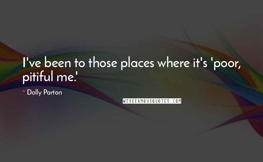 Dolly Parton Quotes: I've been to those places where it's 'poor, pitiful me.'