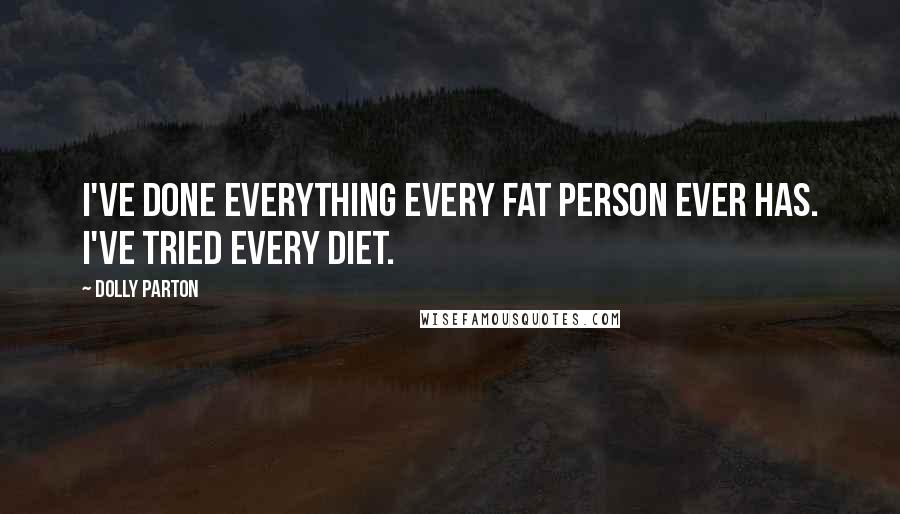 Dolly Parton Quotes: I've done everything every fat person ever has. I've tried every diet.