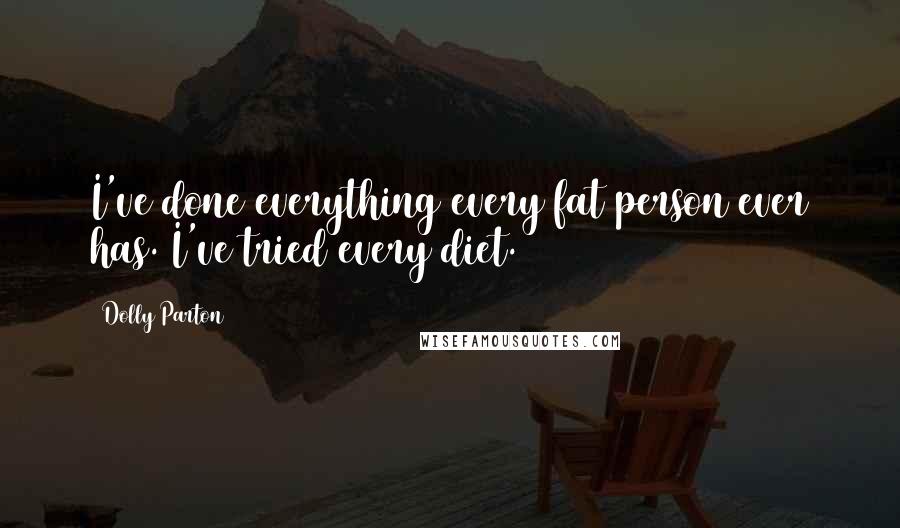 Dolly Parton Quotes: I've done everything every fat person ever has. I've tried every diet.