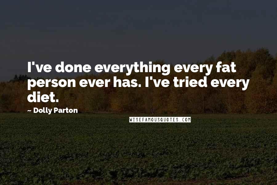 Dolly Parton Quotes: I've done everything every fat person ever has. I've tried every diet.