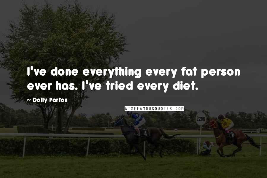 Dolly Parton Quotes: I've done everything every fat person ever has. I've tried every diet.