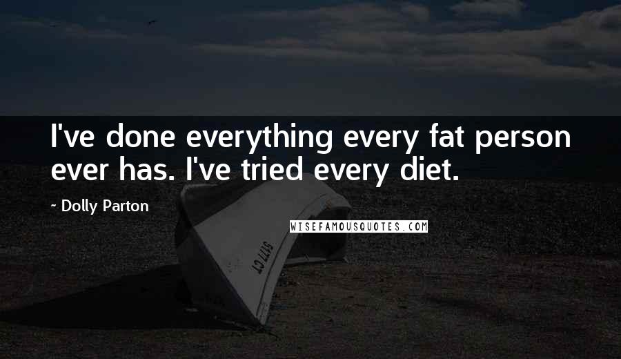 Dolly Parton Quotes: I've done everything every fat person ever has. I've tried every diet.