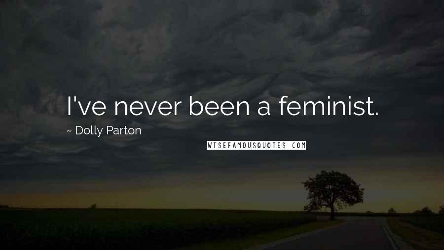 Dolly Parton Quotes: I've never been a feminist.