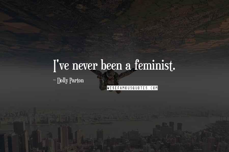 Dolly Parton Quotes: I've never been a feminist.