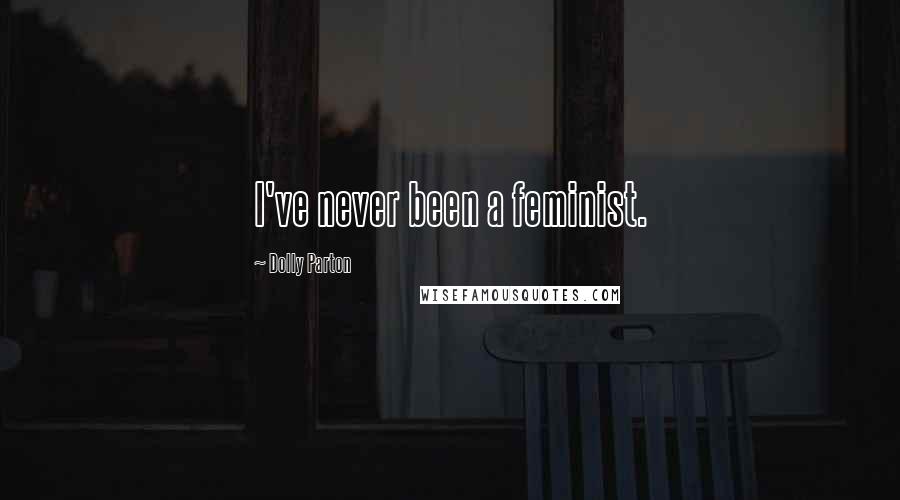 Dolly Parton Quotes: I've never been a feminist.