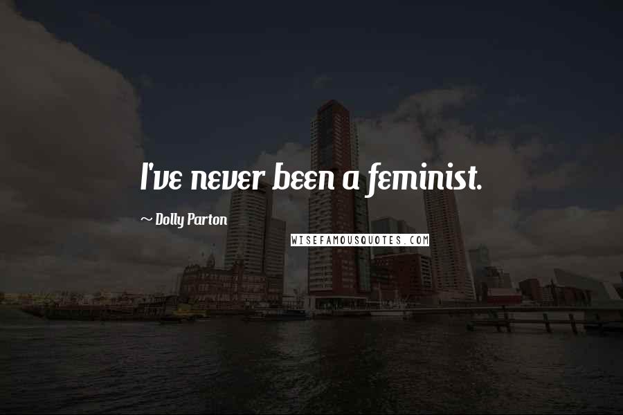 Dolly Parton Quotes: I've never been a feminist.