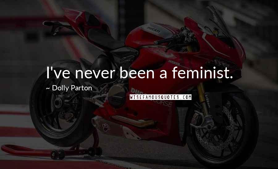 Dolly Parton Quotes: I've never been a feminist.