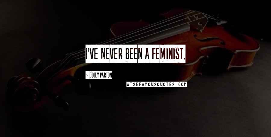 Dolly Parton Quotes: I've never been a feminist.