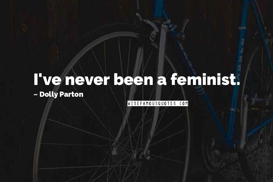 Dolly Parton Quotes: I've never been a feminist.