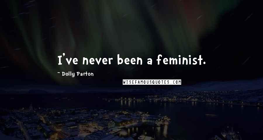 Dolly Parton Quotes: I've never been a feminist.
