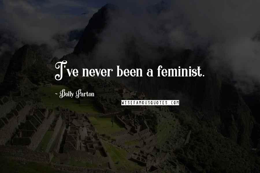 Dolly Parton Quotes: I've never been a feminist.