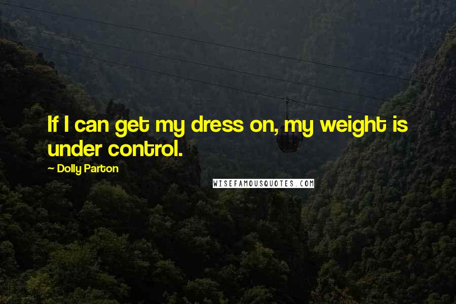 Dolly Parton Quotes: If I can get my dress on, my weight is under control.