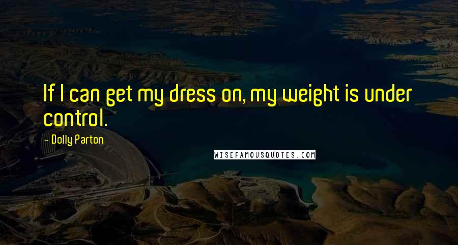 Dolly Parton Quotes: If I can get my dress on, my weight is under control.