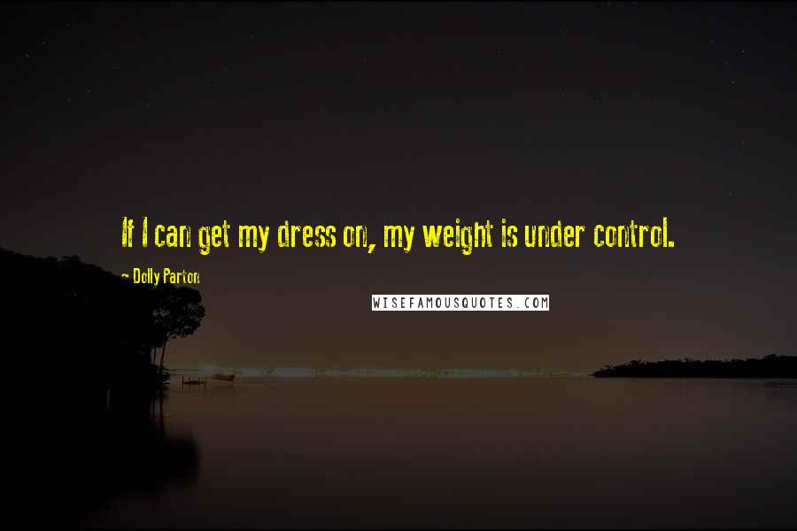 Dolly Parton Quotes: If I can get my dress on, my weight is under control.