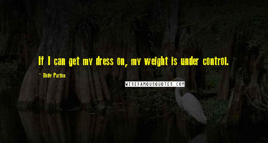 Dolly Parton Quotes: If I can get my dress on, my weight is under control.