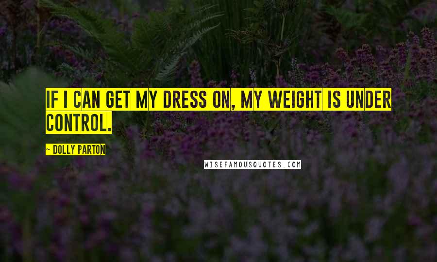 Dolly Parton Quotes: If I can get my dress on, my weight is under control.