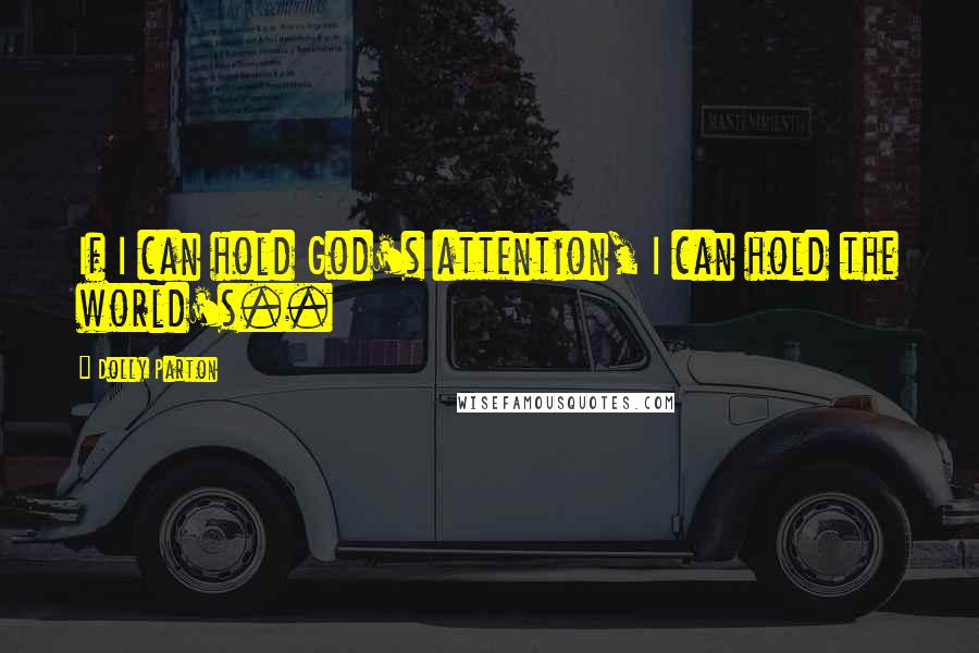 Dolly Parton Quotes: If I can hold God's attention, I can hold the world's..