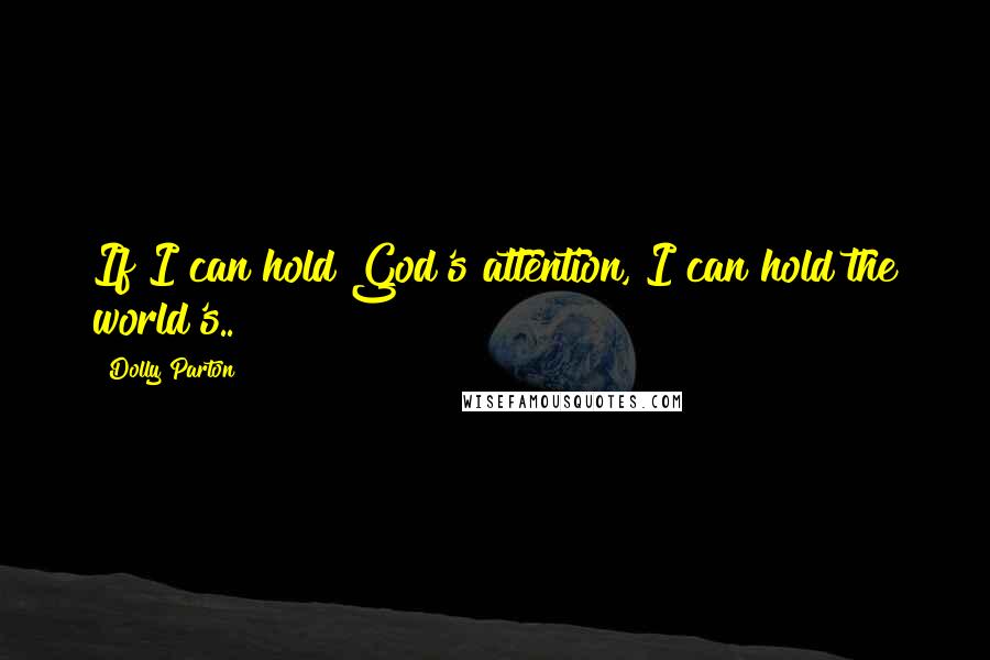 Dolly Parton Quotes: If I can hold God's attention, I can hold the world's..