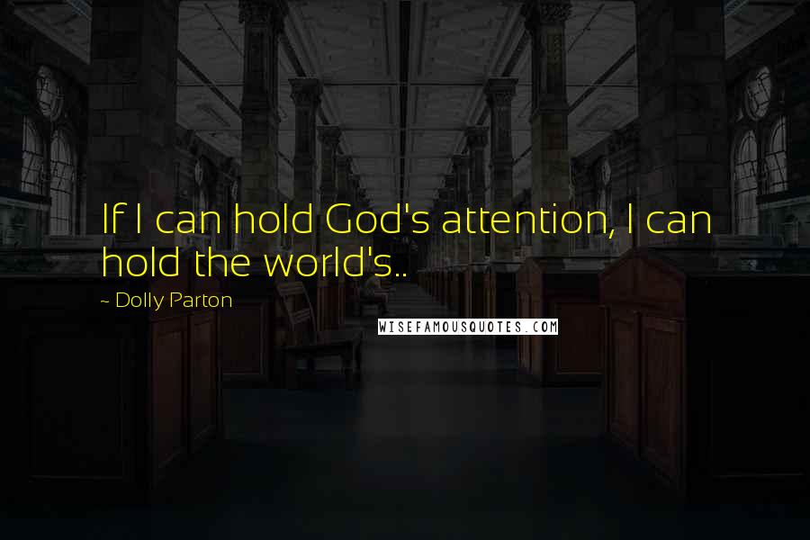 Dolly Parton Quotes: If I can hold God's attention, I can hold the world's..