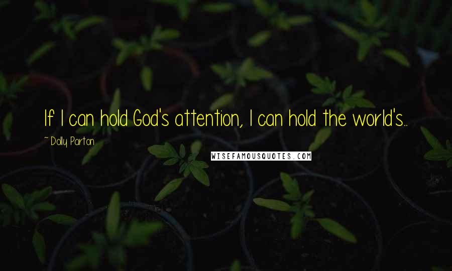 Dolly Parton Quotes: If I can hold God's attention, I can hold the world's..