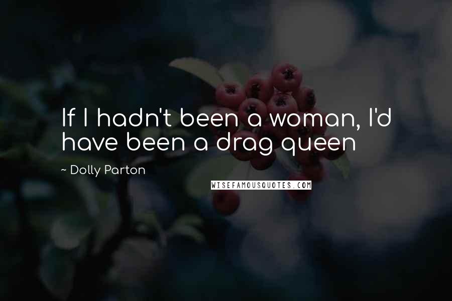 Dolly Parton Quotes: If I hadn't been a woman, I'd have been a drag queen