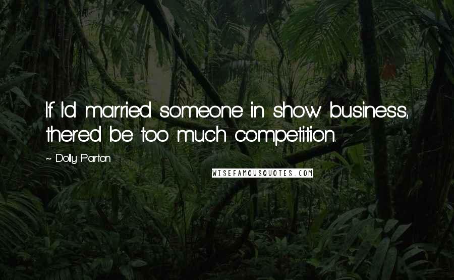 Dolly Parton Quotes: If I'd married someone in show business, there'd be too much competition.