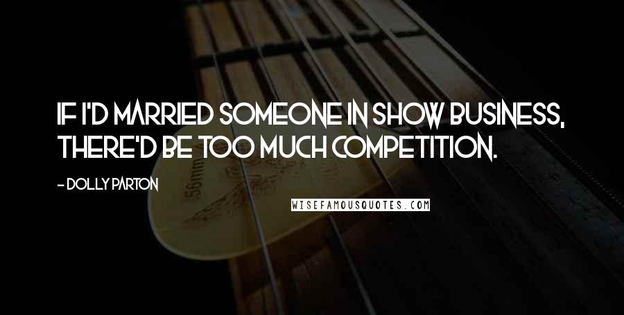 Dolly Parton Quotes: If I'd married someone in show business, there'd be too much competition.