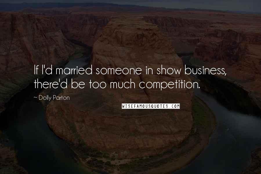 Dolly Parton Quotes: If I'd married someone in show business, there'd be too much competition.