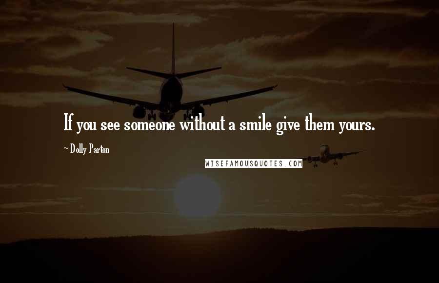 Dolly Parton Quotes: If you see someone without a smile give them yours.