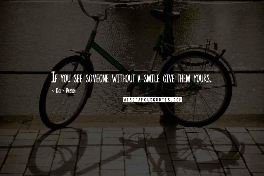 Dolly Parton Quotes: If you see someone without a smile give them yours.