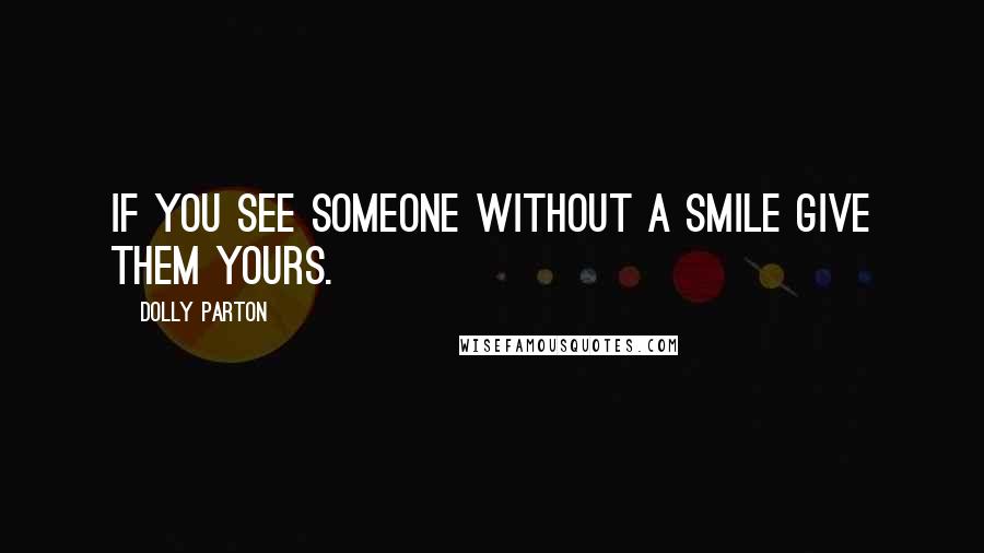 Dolly Parton Quotes: If you see someone without a smile give them yours.