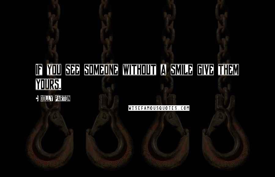 Dolly Parton Quotes: If you see someone without a smile give them yours.