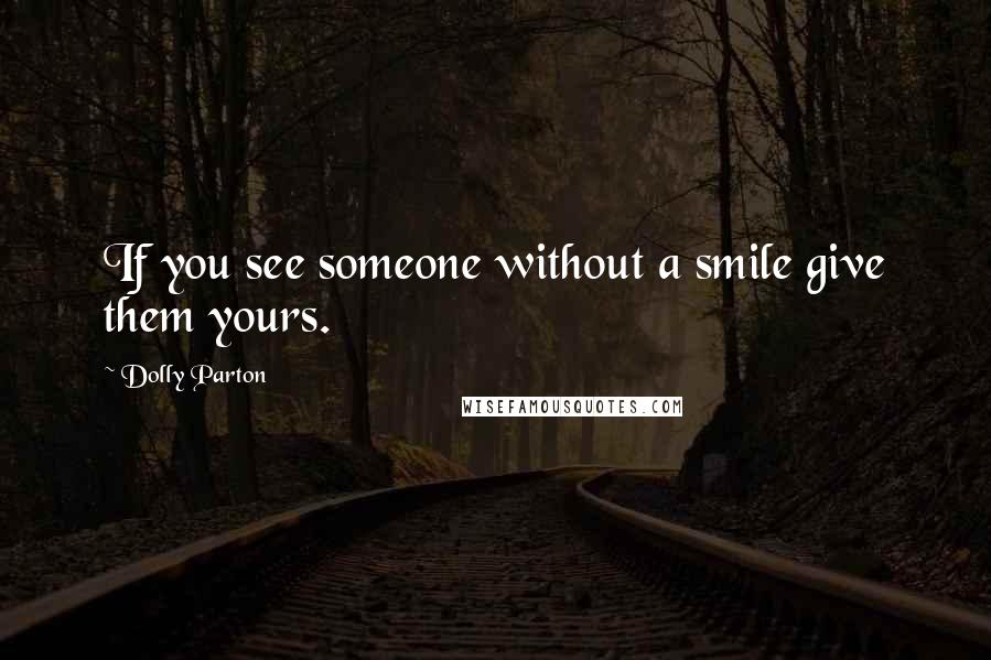 Dolly Parton Quotes: If you see someone without a smile give them yours.