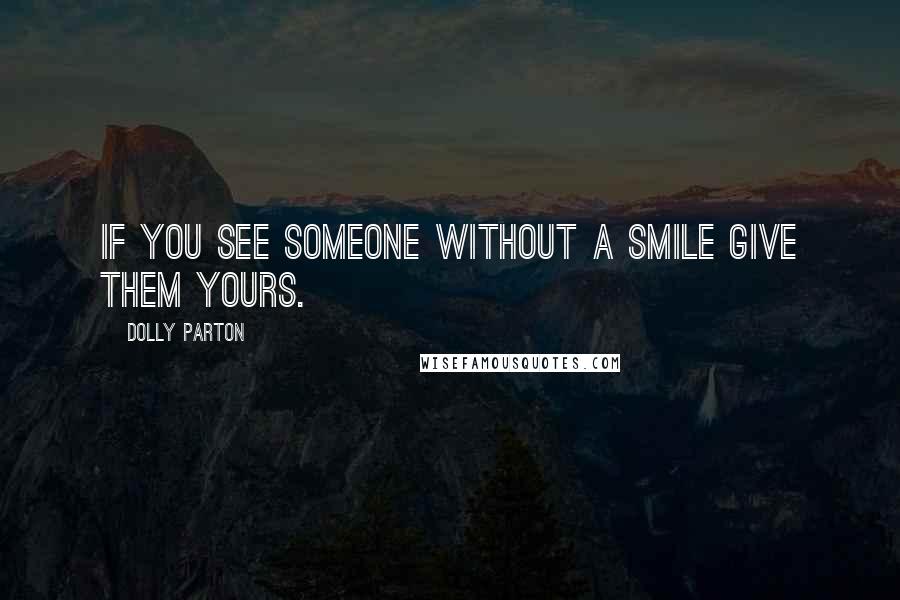 Dolly Parton Quotes: If you see someone without a smile give them yours.