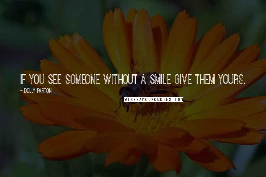 Dolly Parton Quotes: If you see someone without a smile give them yours.