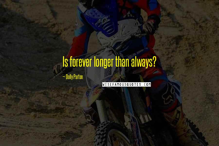 Dolly Parton Quotes: Is forever longer than always?