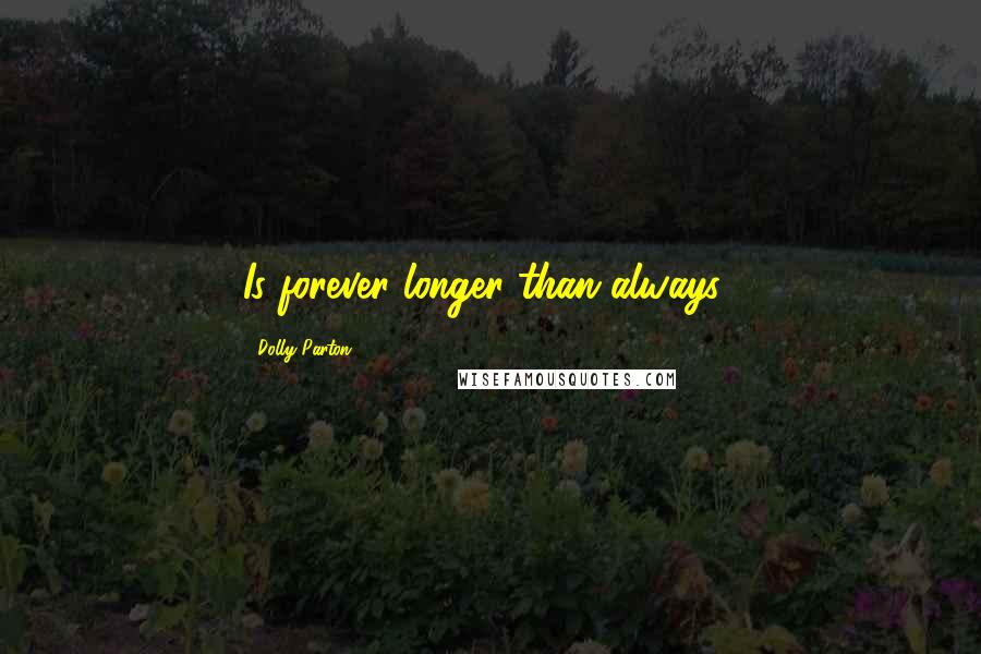 Dolly Parton Quotes: Is forever longer than always?