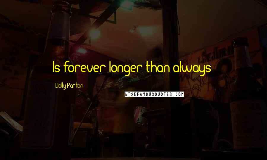 Dolly Parton Quotes: Is forever longer than always?