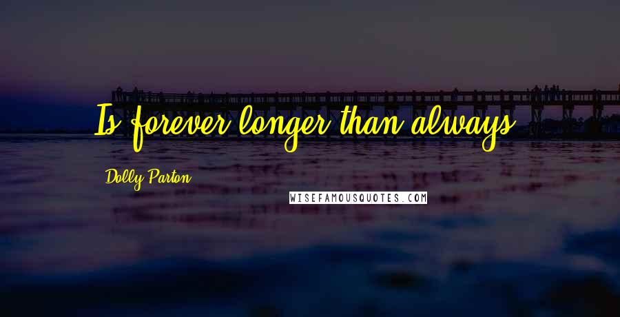 Dolly Parton Quotes: Is forever longer than always?