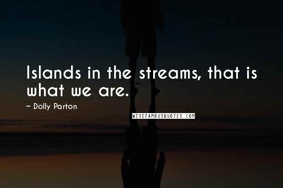 Dolly Parton Quotes: Islands in the streams, that is what we are.