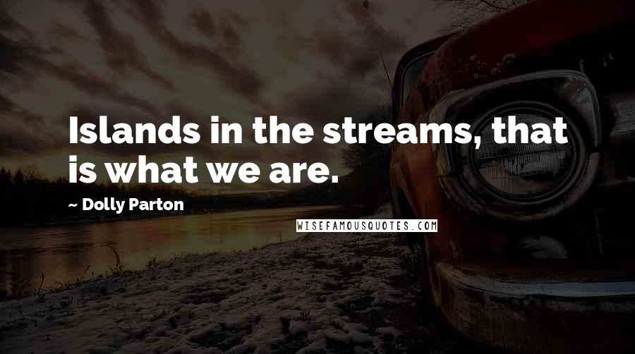 Dolly Parton Quotes: Islands in the streams, that is what we are.