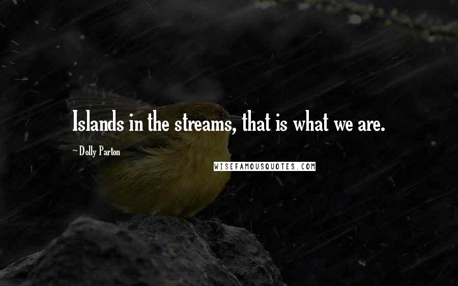 Dolly Parton Quotes: Islands in the streams, that is what we are.