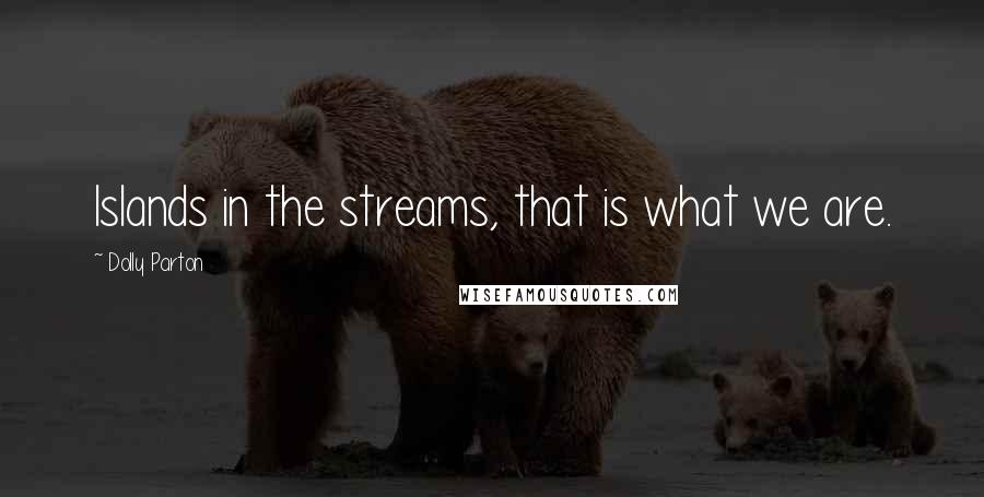 Dolly Parton Quotes: Islands in the streams, that is what we are.